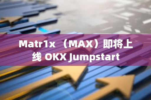 Matr1x （MAX）即將上線 OKX Jumpstart