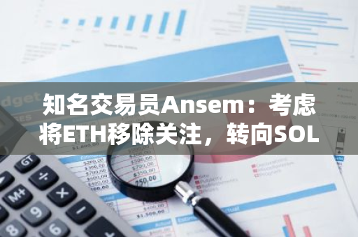 知名交易員Ansem：考慮將ETH移除關(guān)注，轉(zhuǎn)向SOL和WIF
