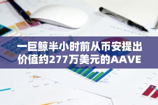 一巨鯨半小時前從幣安提出價值約277萬美元的AAVE