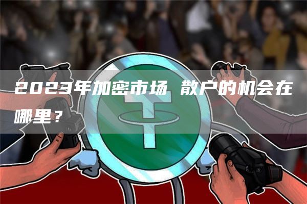 2023年加密市場(chǎng) 散戶的機(jī)會(huì)在哪里？