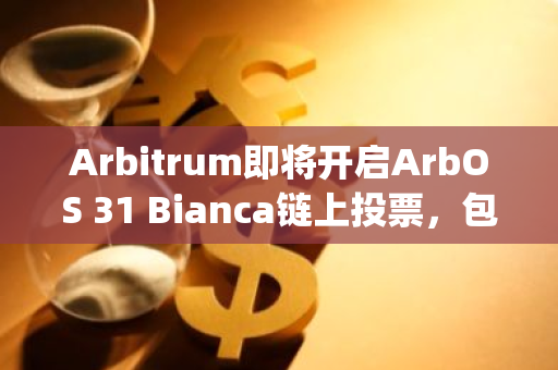 Arbitrum即將開啟ArbOS 31 Bianca鏈上投票，包括Stylus等改進