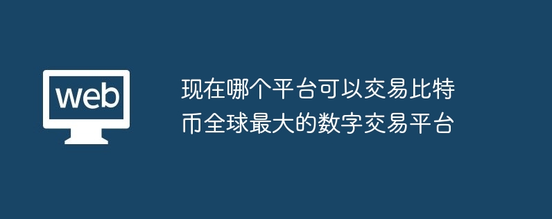 現在哪個平臺可以交易比特幣全球最大的數字交易平臺