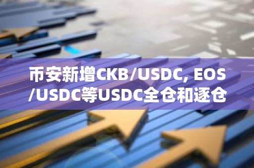 幣安新增CKB/USDC, EOS/USDC等USDC全倉和逐倉杠桿交易對