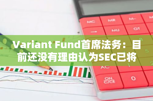 Variant Fund首席法務：目前還沒有理由認為SEC已將SOL定性為非證券
