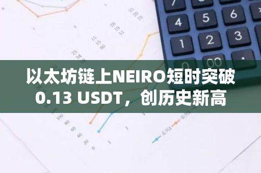 以太坊鏈上NEIRO短時突破0.13 USDT，創(chuàng)歷史新高