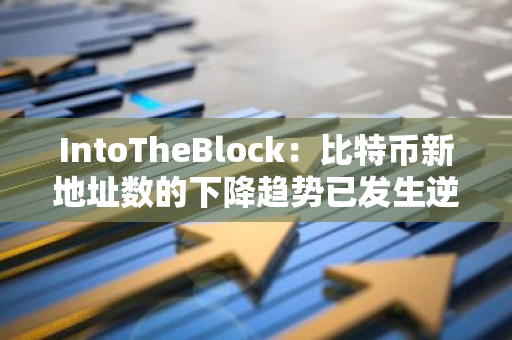 IntoTheBlock：比特幣新地址數的下降趨勢已發生逆轉