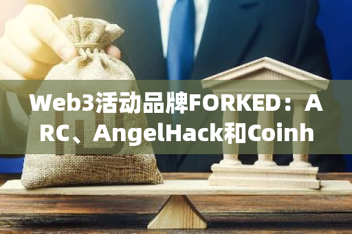Web3活動(dòng)品牌FORKED：ARC、AngelHack和Coinhako已作為股東加入其團(tuán)隊(duì)