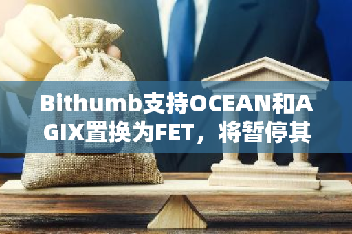 Bithumb支持OCEAN和AGIX置換為FET，將暫停其充提和交易服務