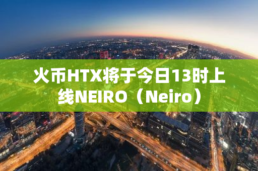 火幣HTX將于今日13時上線NEIRO（Neiro）