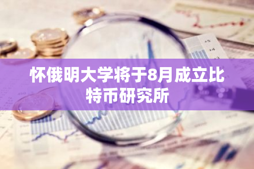 懷俄明大學將于8月成立比特幣研究所