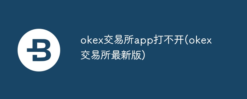 okex交易所app打不開(okex交易所最新版)