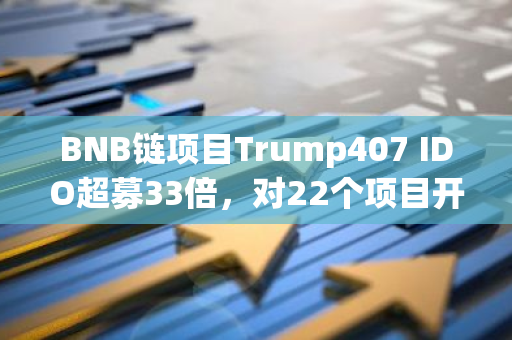 BNB鏈項目Trump407 IDO超募33倍，對22個項目開啟空投活動