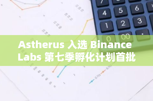 Astherus 入選 Binance Labs 第七季孵化計劃首批項目