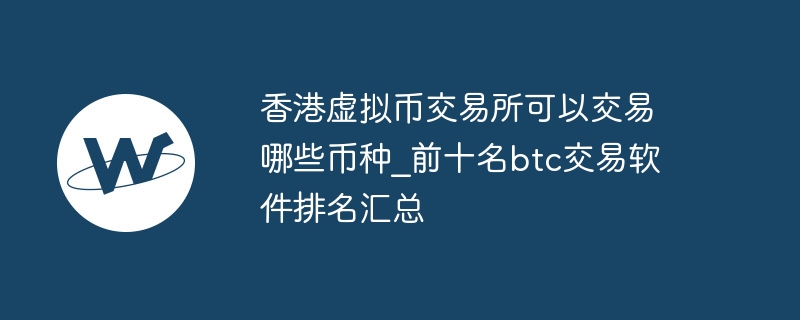 香港虛擬幣交易所可以交易哪些幣種_前十名btc交易軟件排名匯總
