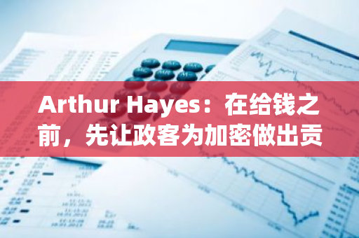 Arthur Hayes：在給錢之前，先讓政客為加密做出貢獻