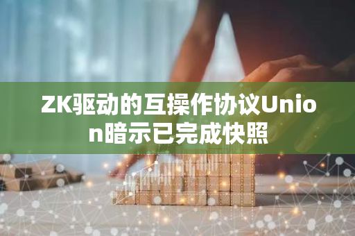 ZK驅動的互操作協議Union暗示已完成快照