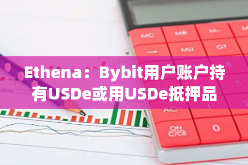 Ethena：Bybit用戶賬戶持有USDe或用USDe抵押品交易衍生品，即可享受至高20%的年利率