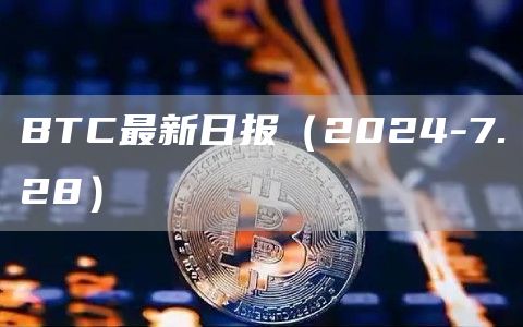 BTC最新日報（2024-7.28）