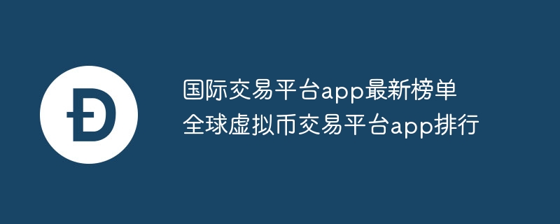 國際交易平臺app最新榜單 全球虛擬幣交易平臺app排行
