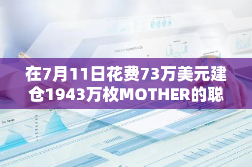 在7月11日花費73萬美元建倉1943萬枚MOTHER的聰明錢地址目前浮盈超92萬美元