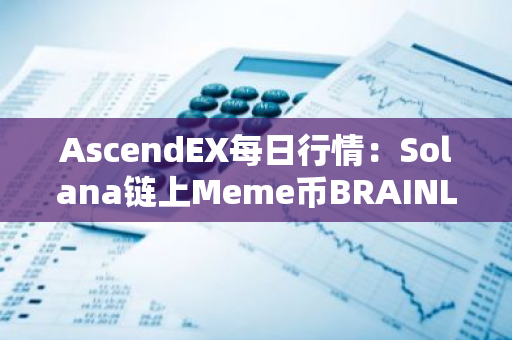 AscendEX每日行情：Solana鏈上Meme幣BRAINLET 24小時漲幅達73.47%