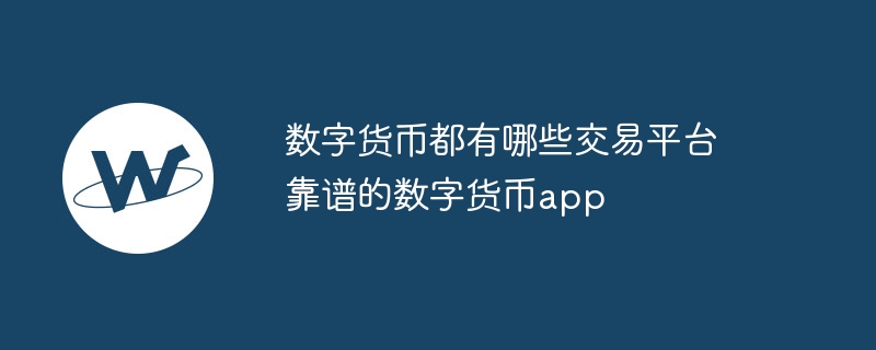 數(shù)字貨幣都有哪些交易平臺 靠譜的數(shù)字貨幣app
