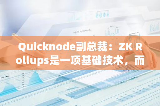Quicknode副總裁：ZK Rollups是一項基礎(chǔ)技術(shù)，而非曇花一現(xiàn)的趨勢
