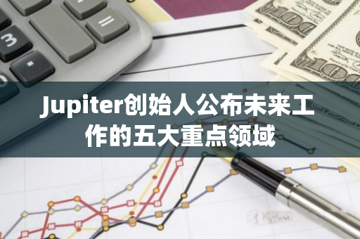 Jupiter創始人公布未來工作的五大重點領域