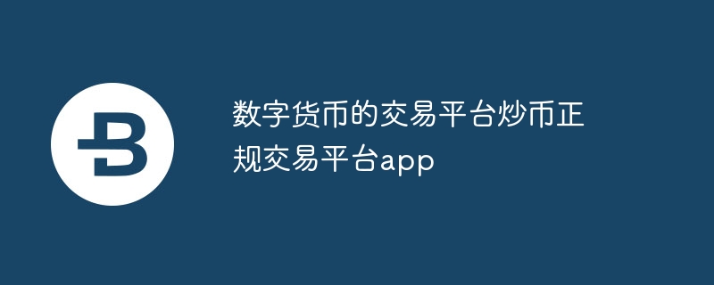 數字貨幣的交易平臺炒幣正規交易平臺app