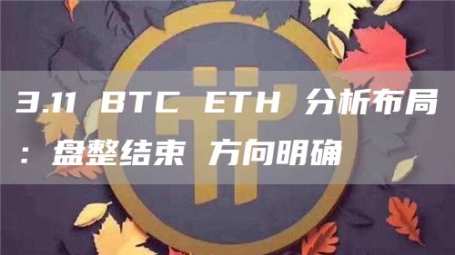 3.11 BTC ETH 分析布局：盤整結(jié)束 方向明確
