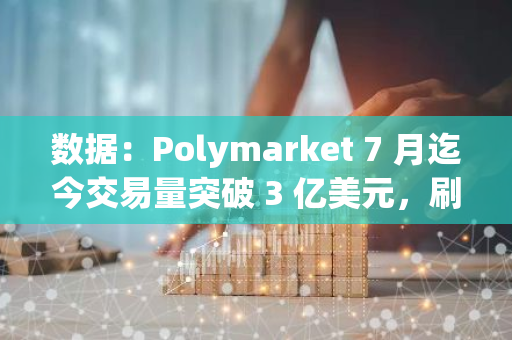數(shù)據(jù)：Polymarket 7 月迄今交易量突破 3 億美元，刷新月度歷史新高