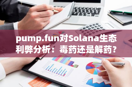 pump.fun對Solana生態利弊分析：毒藥還是解藥？