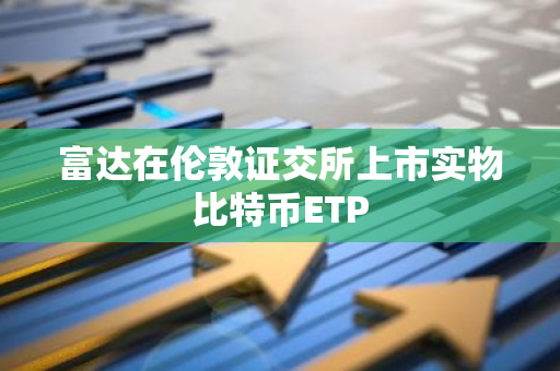 富達(dá)在倫敦證交所上市實(shí)物比特幣ETP