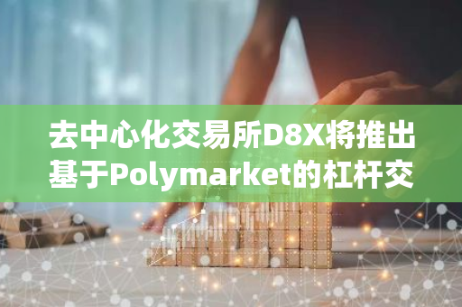 去中心化交易所D8X將推出基于Polymarket的杠桿交易市場
