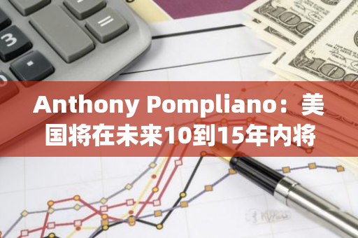 Anthony Pompliano：美國將在未來10到15年內將比特幣納入國家資產負債表或戰略儲備中