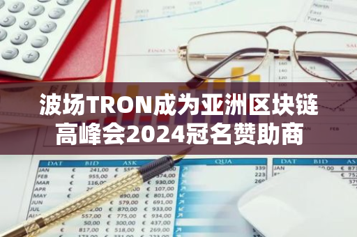 波場TRON成為亞洲區(qū)塊鏈高峰會2024冠名贊助商