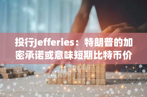 投行Jefferies：特朗普的加密承諾或意味短期比特幣價格與11月美國總統大選結果息息相關
