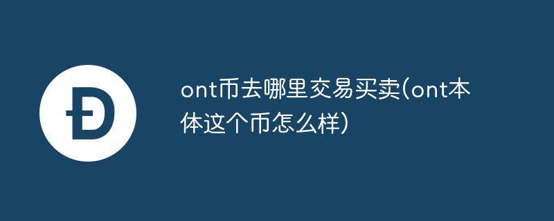 ont幣去哪里交易買賣(ont本體這個幣怎么樣)
