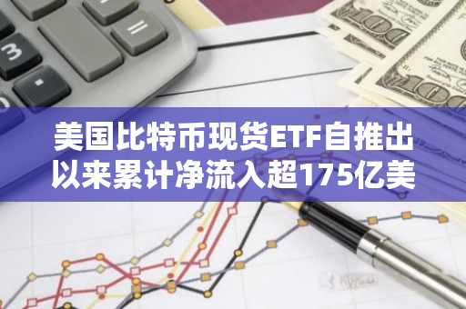 美國比特幣現貨ETF自推出以來累計凈流入超175億美元