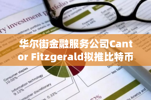 華爾街金融服務(wù)公司Cantor Fitzgerald擬推比特幣融資和借貸業(yè)務(wù)