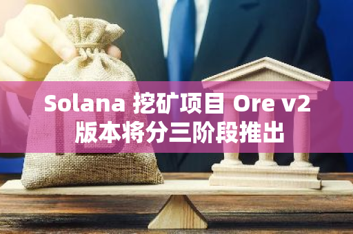 Solana 挖礦項目 Ore v2 版本將分三階段推出