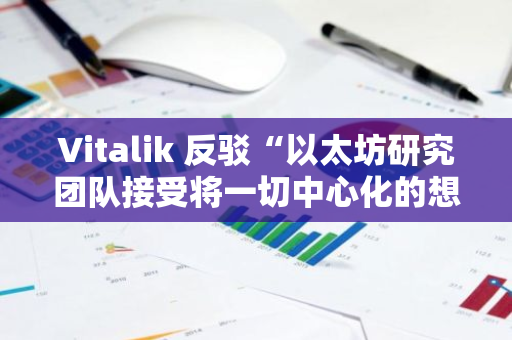 Vitalik 反駁“以太坊研究團隊接受將一切中心化的想法”言論