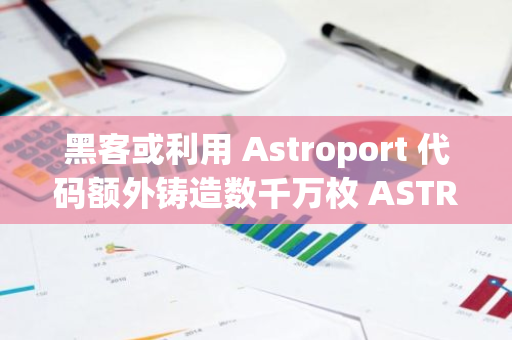黑客或利用 Astroport 代碼額外鑄造數千萬枚 ASTRO，已拋售 1500 萬 ASTRO