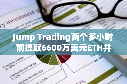 Jump Trading兩個(gè)多小時(shí)前提取6600萬(wàn)美元ETH并發(fā)送至另一錢包