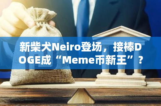 新柴犬Neiro登場，接棒DOGE成“Meme幣新王”？