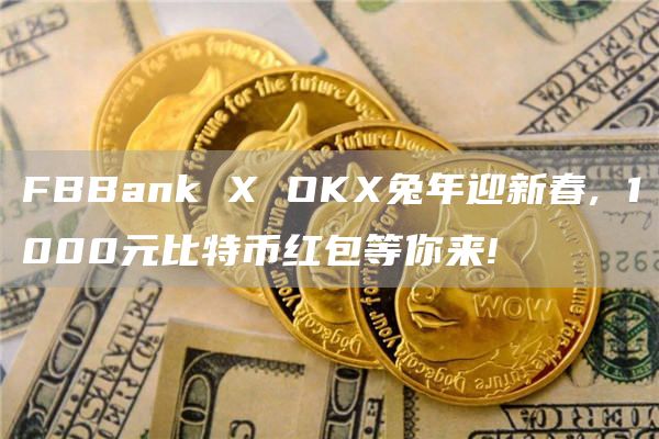 FBBank X OKX兔年迎新春, 1000元比特幣紅包等你來!