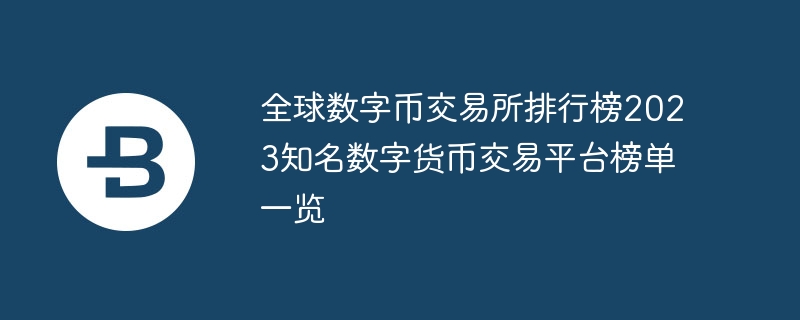 全球數字幣交易所排行榜2023知名數字貨幣交易平臺榜單一覽