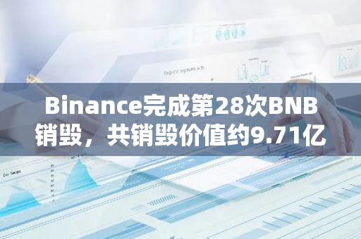 Binance完成第28次BNB銷毀，共銷毀價值約9.71億美元BNB