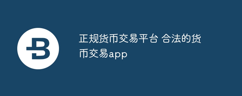 正規(guī)貨幣交易平臺(tái) 合法的貨幣交易app