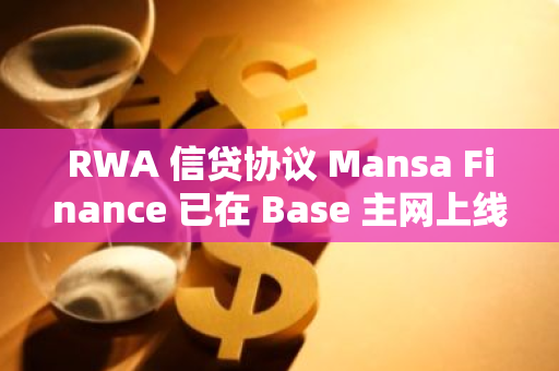 RWA 信貸協議 Mansa Finance 已在 Base 主網上線首個資金池